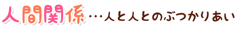 人間関係･･･人と人とのぶつかりあい